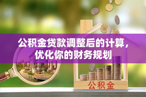 彝良公积金贷款调整后的计算，优化你的财务规划