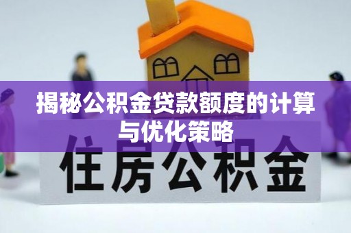 彝良揭秘公积金贷款额度的计算与优化策略
