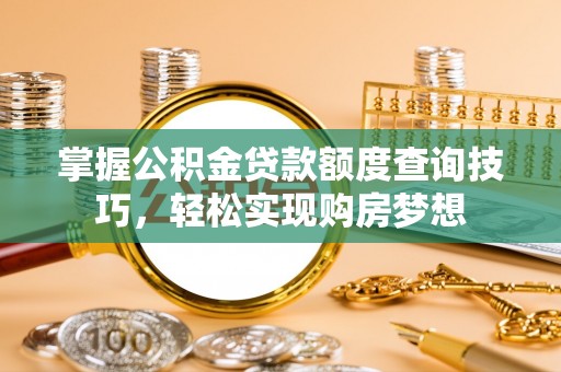 彝良掌握公积金贷款额度查询技巧，轻松实现购房梦想