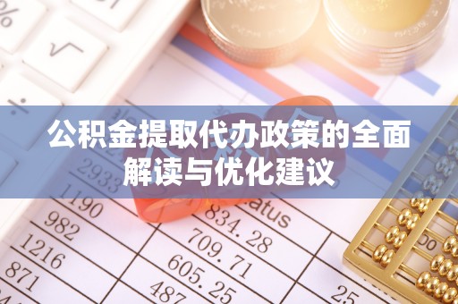 彝良公积金提取代办政策的全面解读与优化建议