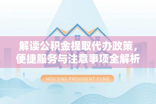 彝良解读公积金提取代办政策，便捷服务与注意事项全解析