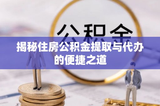 彝良揭秘住房公积金提取与代办的便捷之道