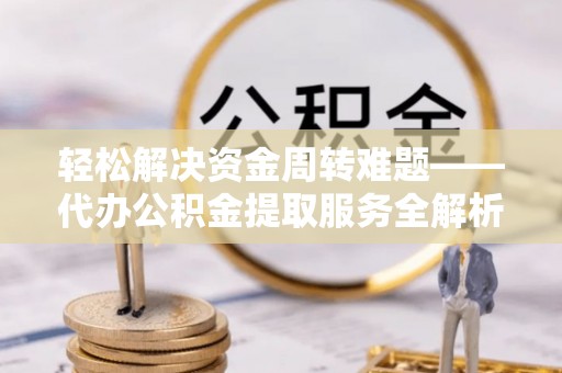 彝良轻松解决资金周转难题——代办公积金提取服务全解析