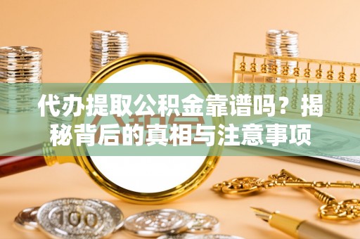 彝良代办提取公积金靠谱吗？揭秘背后的真相与注意事项