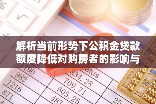 彝良解析当前形势下公积金贷款额度降低对购房者的影响与应对策略