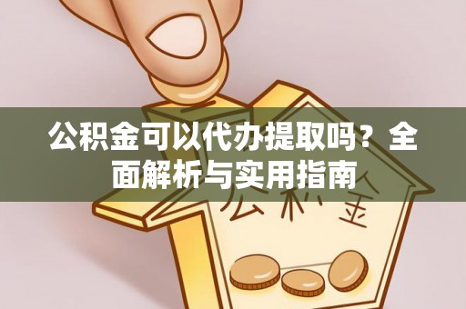 彝良公积金可以代办提取吗？全面解析与实用指南