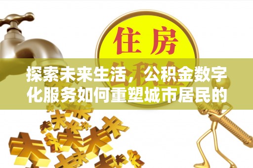 彝良探索未来生活，公积金数字化服务如何重塑城市居民的财务管理