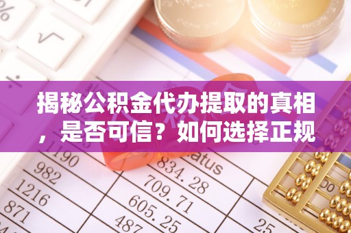 彝良揭秘公积金代办提取的真相，是否可信？如何选择正规服务？