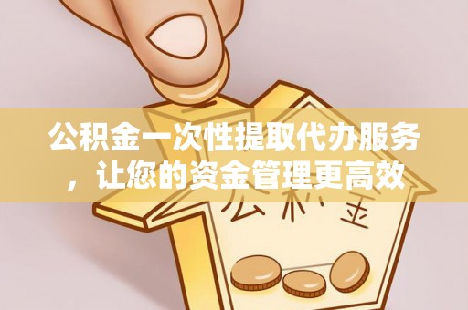 彝良公积金一次性提取代办服务，让您的资金管理更高效