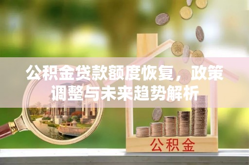 彝良公积金贷款额度恢复，政策调整与未来趋势解析