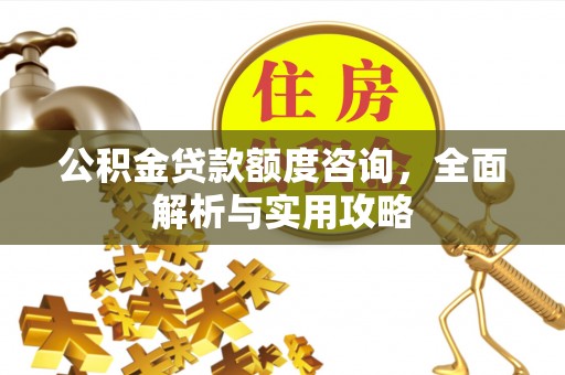 彝良公积金贷款额度咨询，全面解析与实用攻略