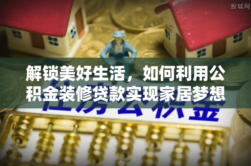彝良解锁美好生活，如何利用公积金装修贷款实现家居梦想