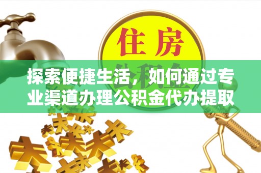 彝良探索便捷生活，如何通过专业渠道办理公积金代办提取业务