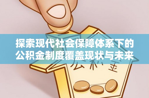 彝良探索现代社会保障体系下的公积金制度覆盖现状与未来发展