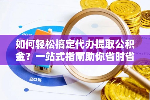 彝良如何轻松搞定代办提取公积金？一站式指南助你省时省心