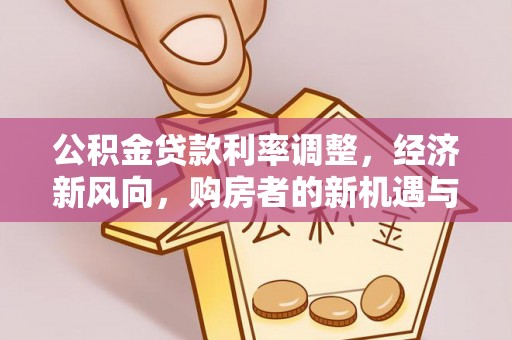 彝良公积金贷款利率调整，经济新风向，购房者的新机遇与挑战