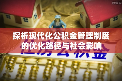 彝良探析现代化公积金管理制度的优化路径与社会影响