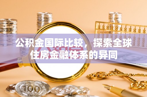 彝良公积金国际比较，探索全球住房金融体系的异同