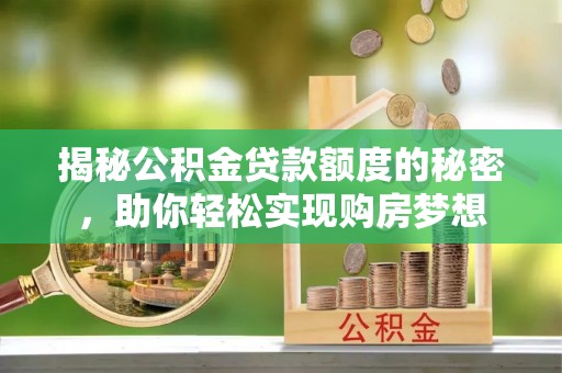 彝良揭秘公积金贷款额度的秘密，助你轻松实现购房梦想