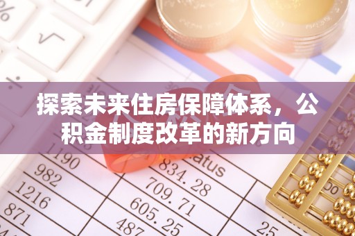 彝良探索未来住房保障体系，公积金制度改革的新方向