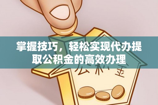 彝良掌握技巧，轻松实现代办提取公积金的高效办理