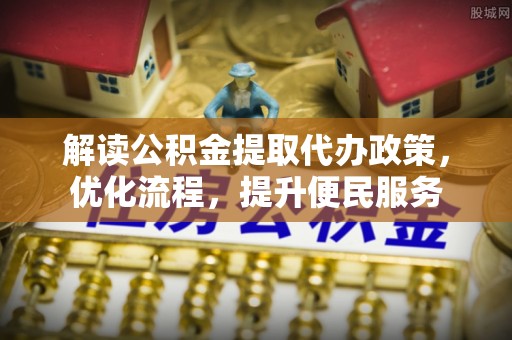彝良解读公积金提取代办政策，优化流程，提升便民服务