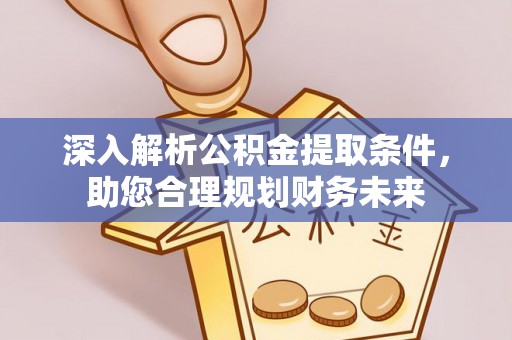 彝良深入解析公积金提取条件，助您合理规划财务未来