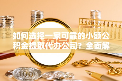彝良如何选择一家可靠的小额公积金提取代办公司？全面解析与指南