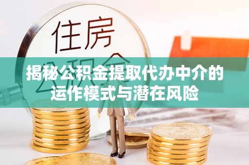 彝良揭秘公积金提取代办中介的运作模式与潜在风险