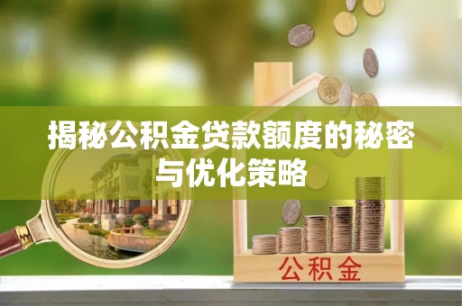 彝良揭秘公积金贷款额度的秘密与优化策略