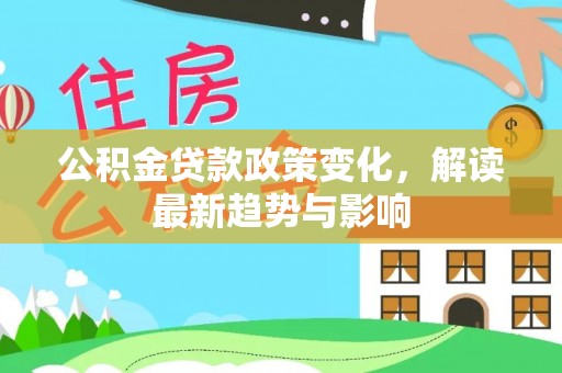 彝良公积金贷款政策变化，解读最新趋势与影响