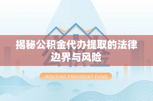 彝良揭秘公积金代办提取的法律边界与风险
