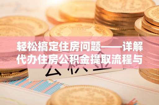 彝良轻松搞定住房问题——详解代办住房公积金提取流程与技巧