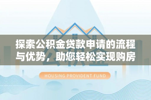 彝良探索公积金贷款申请的流程与优势，助您轻松实现购房梦想