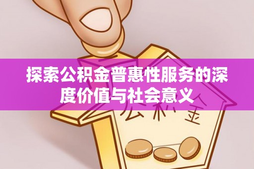彝良探索公积金普惠性服务的深度价值与社会意义