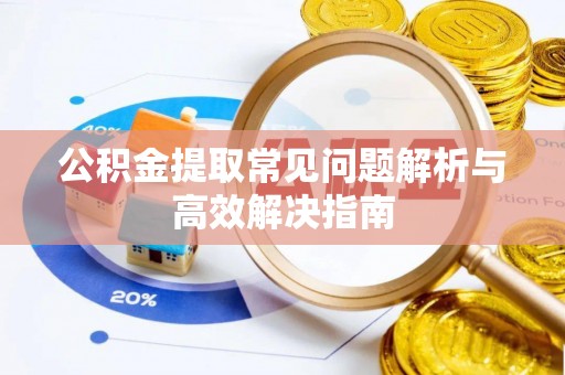 彝良公积金提取常见问题解析与高效解决指南