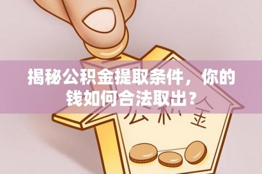 彝良揭秘公积金提取条件，你的钱如何合法取出？