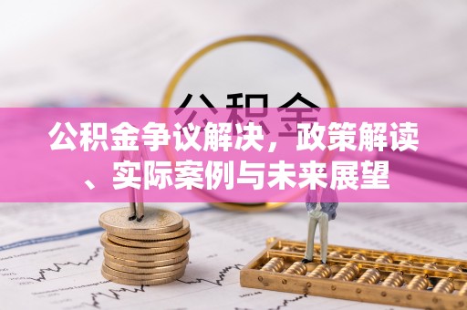 彝良公积金争议解决，政策解读、实际案例与未来展望