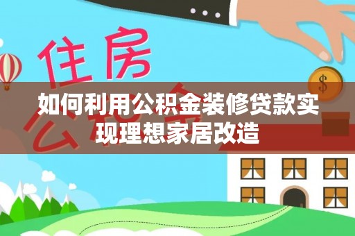 彝良如何利用公积金装修贷款实现理想家居改造