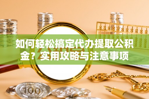 彝良如何轻松搞定代办提取公积金？实用攻略与注意事项
