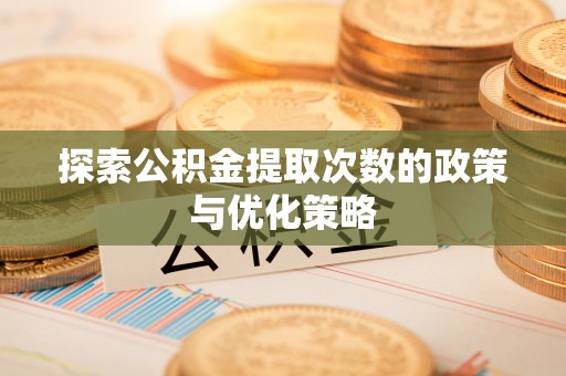彝良探索公积金提取次数的政策与优化策略