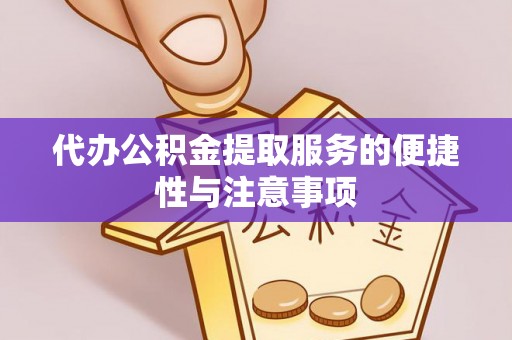 彝良代办公积金提取服务的便捷性与注意事项