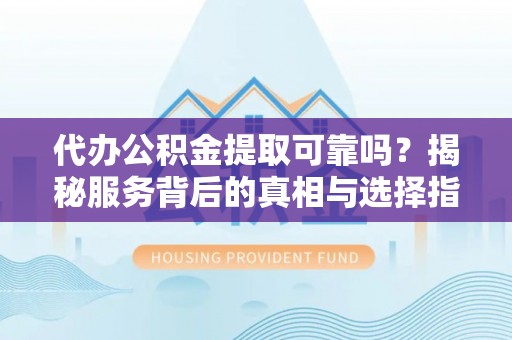 彝良代办公积金提取可靠吗？揭秘服务背后的真相与选择指南