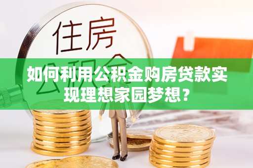 彝良如何利用公积金购房贷款实现理想家园梦想？