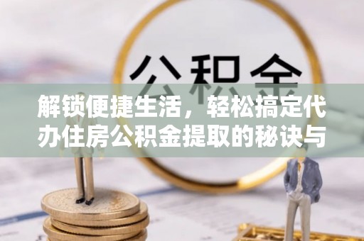 彝良解锁便捷生活，轻松搞定代办住房公积金提取的秘诀与技巧