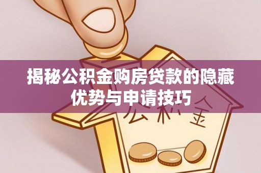 彝良揭秘公积金购房贷款的隐藏优势与申请技巧