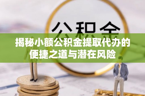 彝良揭秘小额公积金提取代办的便捷之道与潜在风险