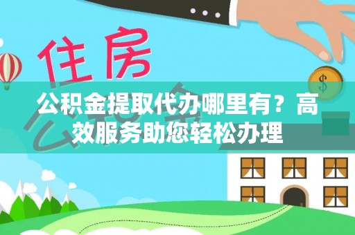 彝良公积金提取代办哪里有？高效服务助您轻松办理