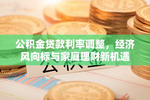 彝良公积金贷款利率调整，经济风向标与家庭理财新机遇