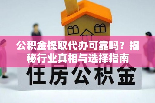 彝良公积金提取代办可靠吗？揭秘行业真相与选择指南